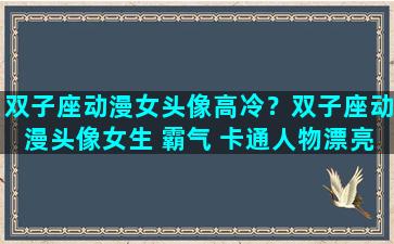 双子座动漫女头像高冷？双子座动漫头像女生 霸气 卡通人物漂亮